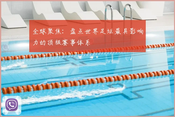 全球聚焦：盘点世界足坛最具影响力的顶级赛事体系