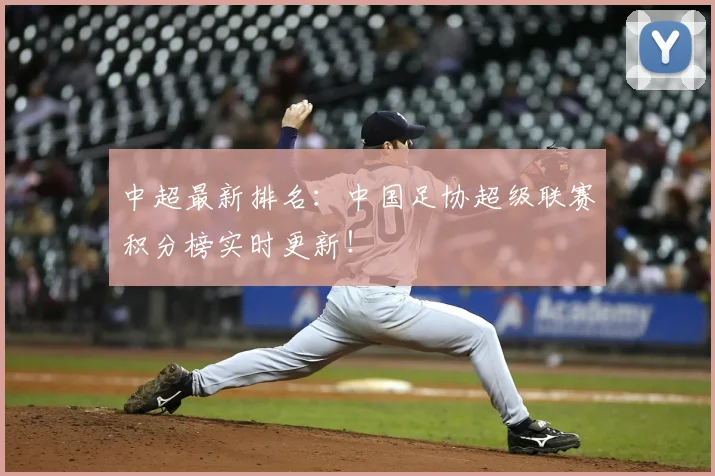中超最新排名：中国足协超级联赛积分榜实时更新！