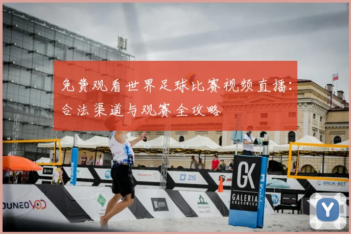 免费观看世界足球比赛视频直播：合法渠道与观赛全攻略