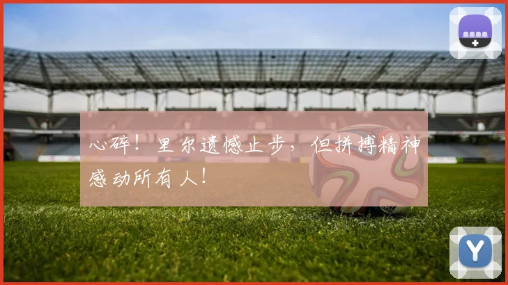 心碎！里尔遗憾止步，但拼搏精神感动所有人！