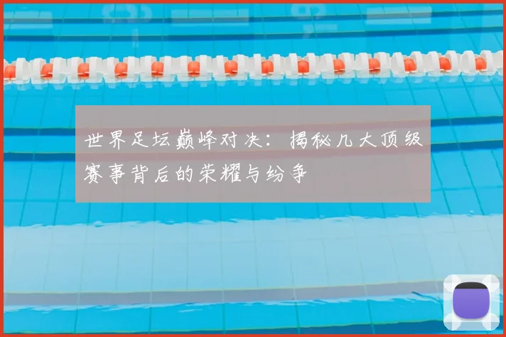 世界足坛巅峰对决：揭秘几大顶级赛事背后的荣耀与纷争