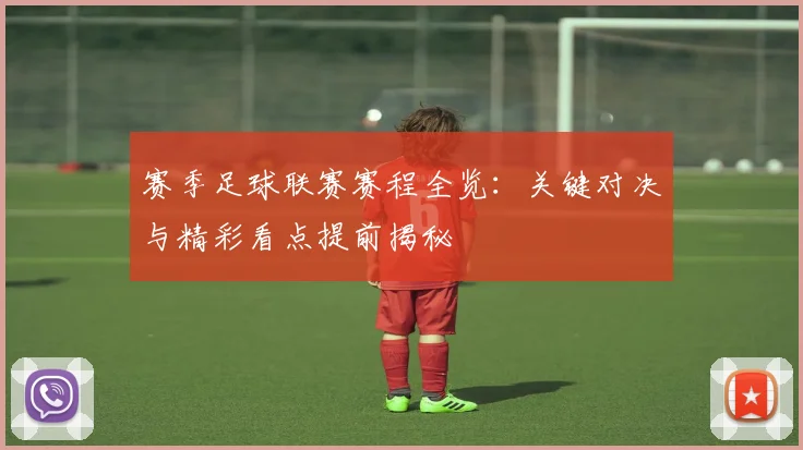 赛季足球联赛赛程全览:关键对决与精彩看点提前揭秘