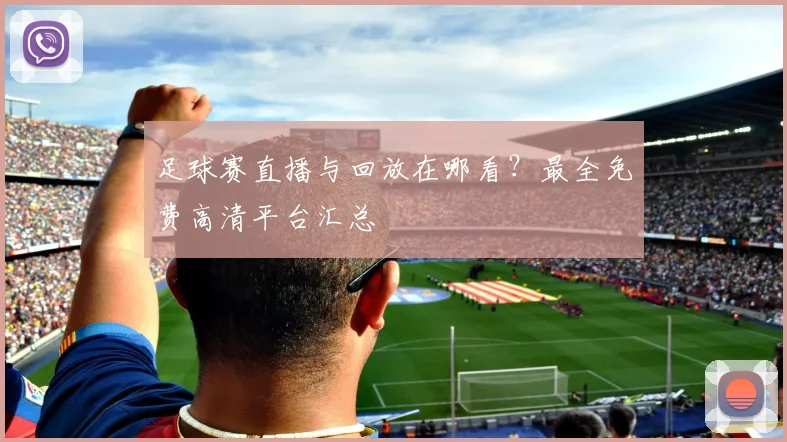 足球赛直播与回放在哪看？最全免费高清平台汇总