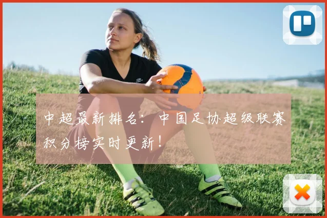 中超最新排名：中国足协超级联赛积分榜实时更新！