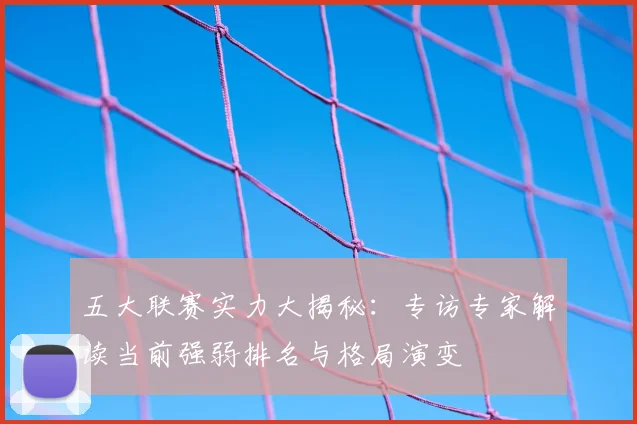 五大联赛实力大揭秘:专访专家解读当前强弱排名与格局演变