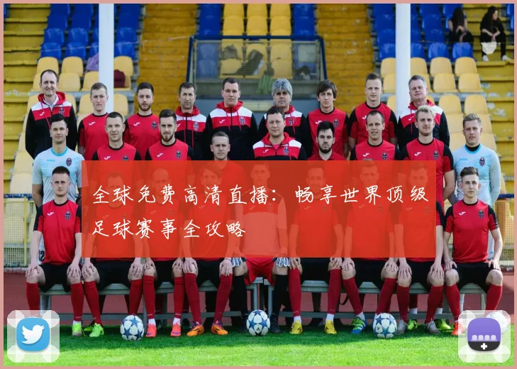 全球免费高清直播:畅享世界顶级足球赛事全攻略