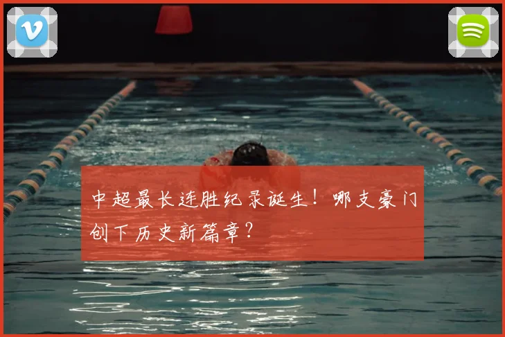 中超最长连胜纪录诞生!哪支豪门创下历史新篇章?