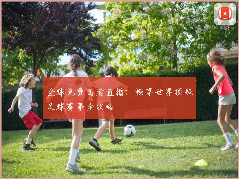 全球免费高清直播：畅享世界顶级足球赛事全攻略
