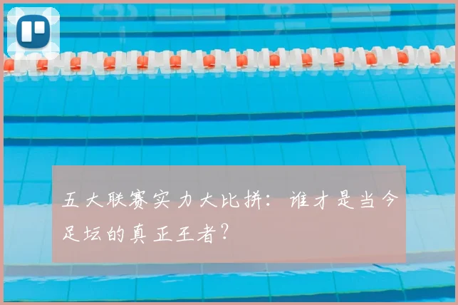 五大联赛实力大比拼:谁才是当今足坛的真正王者?