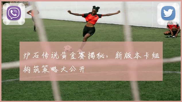 炉石传说黄金赛揭秘,新版本卡组构筑策略大公开